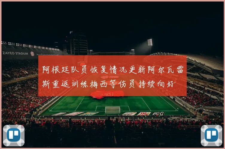 阿根廷队员恢复情况更新阿尔瓦雷斯重返训练梅西等伤员持续向好