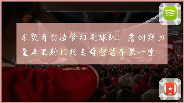 东契奇打造梦幻足球队：詹姆斯力量库里射门约基奇智慧齐聚一堂