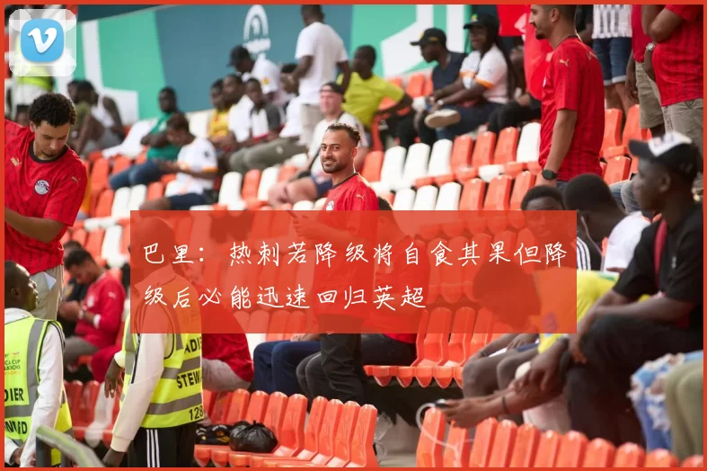 巴里：热刺若降级将自食其果但降级后必能迅速回归英超