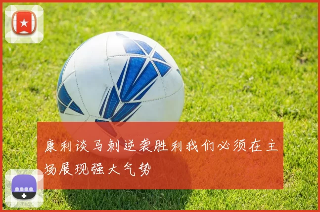 康利谈马刺逆袭胜利我们必须在主场展现强大气势