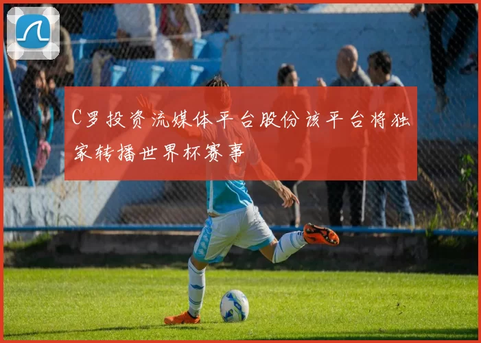 C罗投资流媒体平台股份该平台将独家转播世界杯赛事