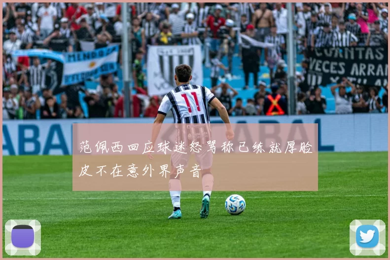 范佩西回应球迷怒骂称已练就厚脸皮不在意外界声音