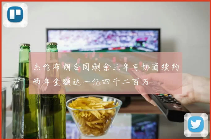 杰伦布朗合同剩余三年可协商续约两年金额达一亿四千二百万