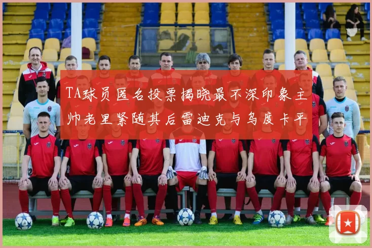 TA球员匿名投票揭晓最不深印象主帅老里紧随其后雷迪克与乌度卡平分秋色